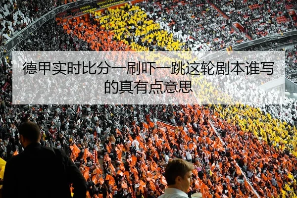 德甲实时比分一刷吓一跳这轮剧本谁写的真有点意思