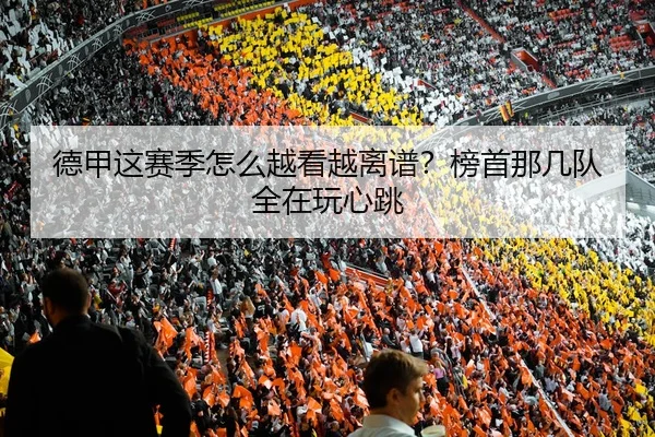 德甲这赛季怎么越看越离谱？榜首那几队全在玩心跳