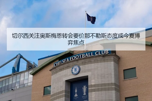 切尔西关注奥斯梅恩转会要价那不勒斯态度成今夏博弈焦点
