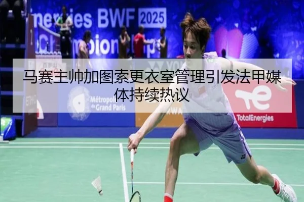 马赛主帅加图索更衣室管理引发法甲媒体持续热议（c7c7·app）