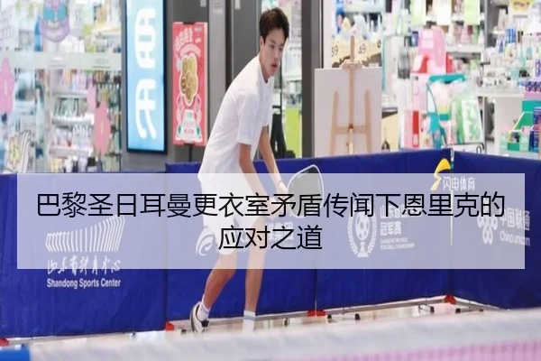 巴黎圣日耳曼更衣室矛盾传闻下恩里克的应对之道 | c7c7·app