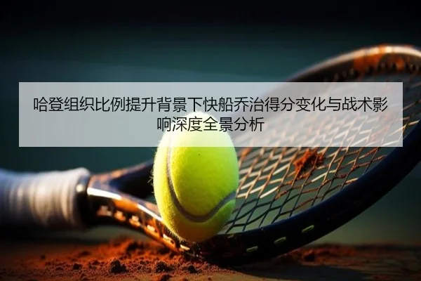 哈登组织比例提升背景下快船乔治得分变化与战术影响深度全景分析 | c7c7·app