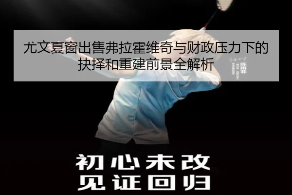 尤文夏窗出售弗拉霍维奇与财政压力下的抉择和重建前景全解析