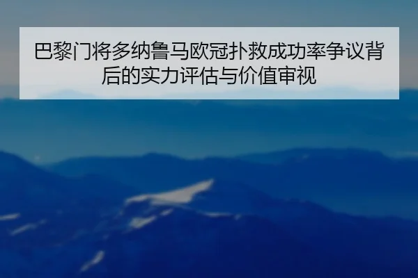 巴黎门将多纳鲁马欧冠扑救成功率争议背后的实力评估与价值审视 | c7c7·app