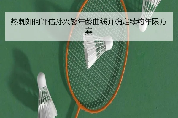 热刺如何评估孙兴慜年龄曲线并确定续约年限方案 | c7c7·app