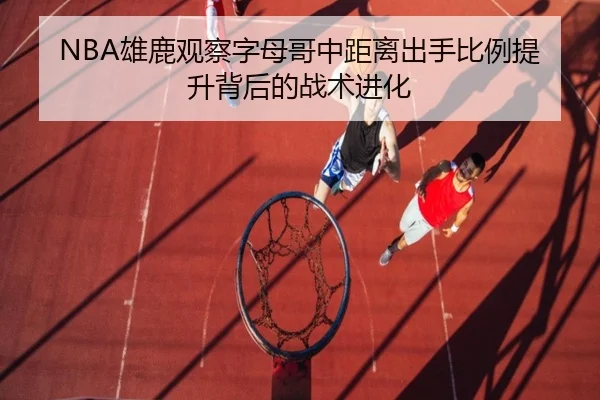 NBA雄鹿观察字母哥中距离出手比例提升背后的战术进化 | c7c7·app