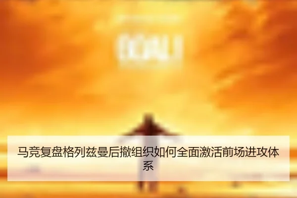 马竞复盘格列兹曼后撤组织如何全面激活前场进攻体系 | c7c7·app