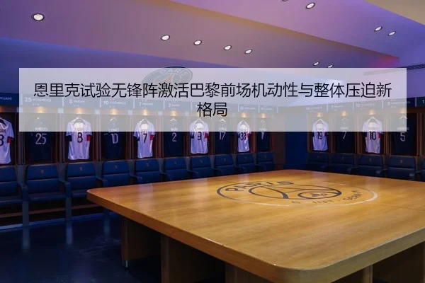 恩里克试验无锋阵激活巴黎前场机动性与整体压迫新格局 | c7c7·app